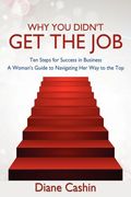 why you didn't get the job!: ten steps for success in business a woman's guide to navigating her way to the top (en Inglés)