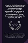 A Report to the National Academy of Sciences-National Research Council, Committee on Oceanography From a Sub-Committee of the Committee on Effects of. Feasibility of the Disposal of low Level ra (en Inglés)