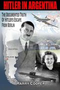 Hitler in Argentina: The Documented Truth of Hitler's Escape from Berlin (The Hitler Escape Trilogy)