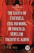 The Essays Or Counsels, Civil And Moral Of Francis Ld. Verulam Viscount St. Albans (en Inglés)