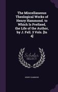 The Miscellaneous Theological Works of Henry Hammond. to Which Is Prefixed, the Life of the Author, by J. Fell. 3 Vols. [In 4] (en Inglés)