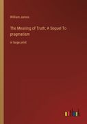 The Meaning of Truth; A Sequel To pragmatism: in large print 