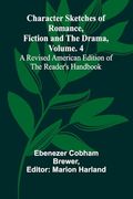 Character Sketches of Romance, Fiction, and the Drama, Vol. 4; A Revised American Edition of the Reader's Handbook (en Inglés)