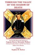 Through the Valley of the Shadow of Death: The Civil war Manuscript Collection of Captain Harvey Alexander Wallace, 5th South Carolina Infantry and 19