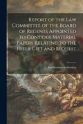 Report of the Law Committee of the Board of Regents Appointed to Consider Material Papers Relating to the Freer Gift and Bequest (en Inglés)