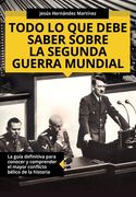 Todo lo que debe saber sobre la Segunda Guerra Mundial: La guía definitiva para conocer y comprender el mayor conflicto bélico de la historia