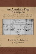 An American Flag in Guayama: A case Study of the United States Consular Office in Guayama, Puerto Rico 1828-1852 (en Inglés)