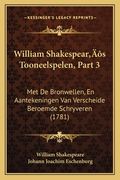 William Shakespear's Tooneelspelen, Part 3: Met De Bronwellen, En Aantekeningen Van Verscheide Beroemde Schryveren (1781)