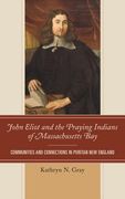 John Eliot and the Praying Indians of Massachusetts Bay: Communities and Connections in Puritan New England (en Inglés)