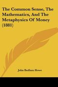 the common sense, the mathematics, and the metaphysics of money (1881) (en Inglés)