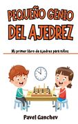 Pequeño Genio del Ajedrez: Mi Primer Libro de Ajedrez para Niños: Aprende Cómo Jugar y Ganar, las Reglas, Movimientos, Estrategias, Técnicas y Ap