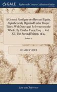A General Abridgment of law and Equity, Alphabetically Digested Under Proper Titles; With Notes and References to the Whole. By Charles Viner, Esq. ..
