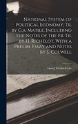 National System of Political Economy, tr. By G. A. Matile, Including the Notes of the fr. Tr. By h. Richelot, With a Prelim. Essay and Notes by s. Colwell