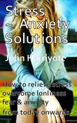 Stress Anxiety Solutions: How to relieve stress, overcome loneliness, fear & anxiety from today onwards. (en Inglés)