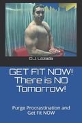 GET FIT NOW! There is NO Tomorrow!: Purge Procrastination and Get Fit NOW (en Inglés)