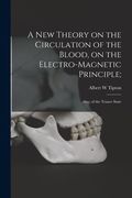 A New Theory on the Circulation of the Blood, on the Electro-magnetic Principle;: Also, of the Trance State (en Inglés)