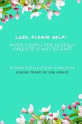 " Lord, Please Help! When Caring For Elderly Parents Is Not So Easy": Women's Bible Study Workbook (en Inglés)
