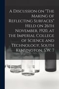 A Discussion on "The Making of Reflecting Surfaces" Held on 26th November, 1920, at the Imperial College of Science and Technology, South Kensington, (en Inglés)