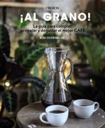 Al Grano! La Guía Para Comprar, Preparar y Degustar el Mejor Café
