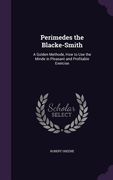 Perimedes the Blacke-Smith: A Golden Methode, How to Use the Minde in Pleasant and Profitable Exercise (en Inglés)