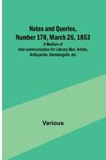 Notes and Queries, Number 178, March 26, 1853; A Medium of Inter-communication for Literary Men, Artists, Antiquaries, Genealogists, etc. (en Inglés)