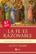 La fe es razonable. Cómo comprender, explicar y defender la fe católica