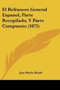 El Refranero General Espanol, Parte Recopilado, y Parte Compuesto (1875) (in Spanish)