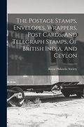 The Postage Stamps, Envelopes, Wrappers, Post Cards, and Telegraph Stamps, of British India, and Ceylon
