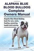 Alapaha Blue Blood Bulldog Complete Owners Manual. Alapaha Blue Blood Bulldog Book for Care, Costs, Feeding, Grooming, Health and Training. (en Inglés)