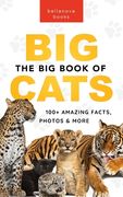 The Big Book of Big Cats: 100+ Amazing Facts About Lions, Tigers, Leopards, Snow Leopards & Jaguars (en Inglés)