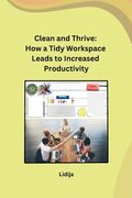 Clean and Thrive: How a Tidy Workspace Leads to Increased Productivity (en Inglés)