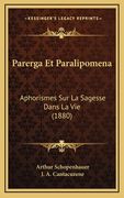 Parerga Et Paralipomena: Aphorismes Sur La Sagesse Dans La Vie (1880) (en Francés)