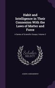 Habit and Intelligence in Their Connexion With the Laws of Matter and Force: A Series of Scientific Essays, Volume 2 (en Inglés)