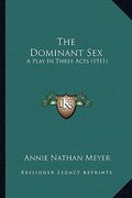 the dominant sex the dominant sex: a play in three acts (1911) a play in three acts (1911) (en Inglés)
