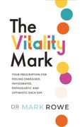 The Vitality Mark: Your Prescription for Feeling Energised, Invigorated, Enthusiastic and Optimistic Each day 