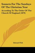 sonnets for the sundays of the christian year: according to the order of the church of england (1879)