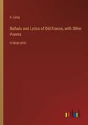 Ballads and Lyrics of Old France, with Other Poems: in large print (en Inglés)