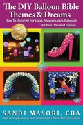 The DIY Balloon Bible Themes & Dreams: How To Decorate For Galas, Anniversaries, Banquets & Other Themed Events (en Inglés)