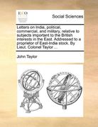 letters on india, political, commercial, and military, relative to subjects important to the british interests in the east. addressed to a proprietor (en Inglés)