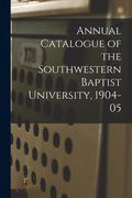 Annual Catalogue of the Southwestern Baptist University, 1904-05 (en Inglés)