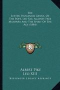 the letter, humanum genus, of the pope, leo xiii, against free masonry and the spirit of the age (1884) (en Inglés)