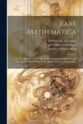 Rare Mathematica: Or, a Collection of Treatises on the Mathematics and Subjects Connected With Them, From Ancient Inedited Manuscripts (en Inglés)