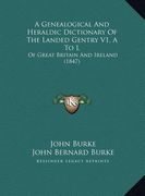 a genealogical and heraldic dictionary of the landed gentry v1, a to l: of great britain and ireland (1847)