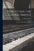 How to Sing the Choral Service: a Manual of Intoning for Clergymen (en Inglés)