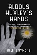 Aldous Huxley's Hands: His Quest for Perception and the Origin and Return of Psychedelic Science (en Inglés)