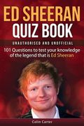 Ed Sheeran Quiz Book - Unauthorised and Unofficial: 101 Questions To Test Your Knowledge Of The Legend That Is Ed Sheeran