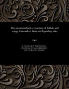 The Mountain Bard: Consisting of Ballads and Songs, Founded on Facts and Legendary Tales (en Inglés)