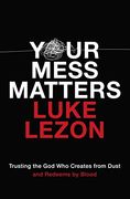 Your Mess Matters: Trusting the god who Creates From Dust and Redeems by Blood