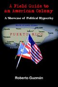 a field guide to an american colony: a showcase of political hypocrisy (en Inglés)
