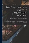 The Chamberlens and the Midwifery Forceps: Memorials of the Family and an Essay on the Invention of the Instrument (en Inglés)